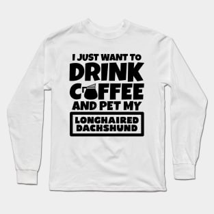 I just want to drink coffee and pet my Longhaired Dachshund Long Sleeve T-Shirt